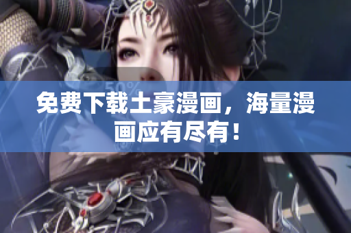 免费下载土豪漫画，海量漫画应有尽有！