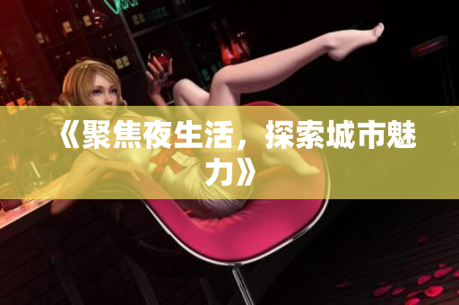 《聚焦夜生活，探索城市魅力》