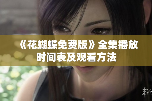 《花蝴蝶免费版》全集播放时间表及观看方法
