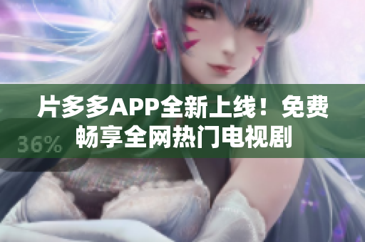 片多多APP全新上线！免费畅享全网热门电视剧