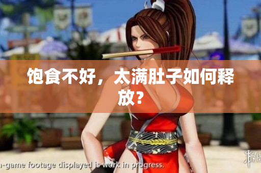 饱食不好，太满肚子如何释放？