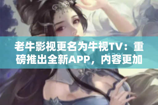 老牛影视更名为牛视TV：重磅推出全新APP，内容更加丰富。