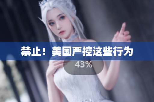 禁止！美国严控这些行为