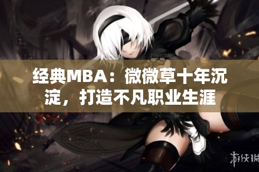 经典MBA：微微草十年沉淀，打造不凡职业生涯