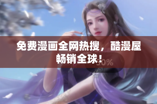 免费漫画全网热搜，酷漫屋畅销全球！