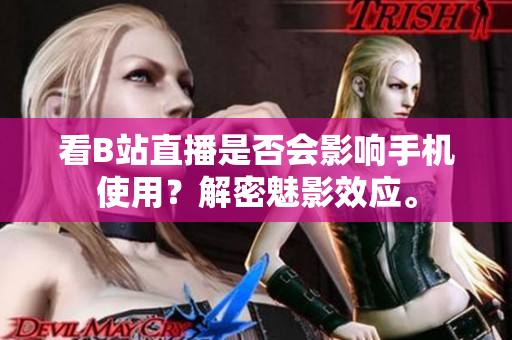 看B站直播是否会影响手机使用？解密魅影效应。