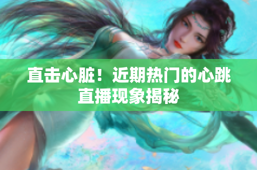 直击心脏！近期热门的心跳直播现象揭秘