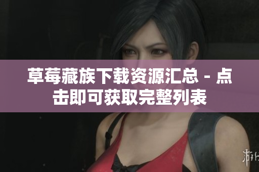 草莓藏族下载资源汇总 - 点击即可获取完整列表
