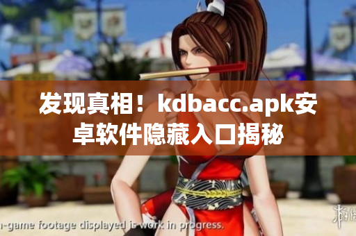 发现真相！kdbacc.apk安卓软件隐藏入口揭秘