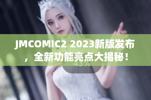 JMCOMIC2 2023新版发布，全新功能亮点大揭秘！