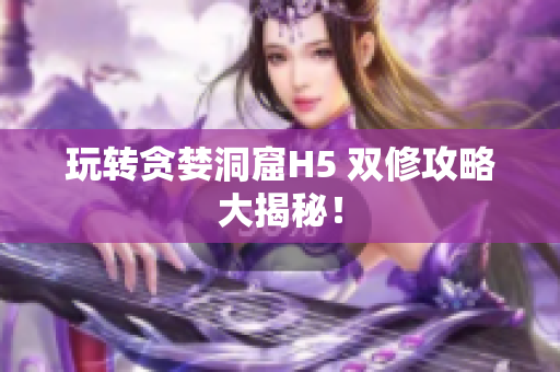 玩转贪婪洞窟H5 双修攻略大揭秘！