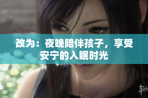 改为：夜晚陪伴孩子，享受安宁的入眠时光