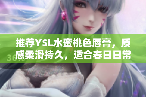 推荐YSL水蜜桃色唇膏，质感柔滑持久，适合春日日常妆容。