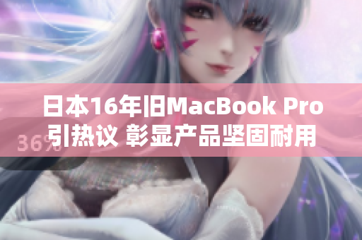 日本16年旧MacBook Pro引热议 彰显产品坚固耐用