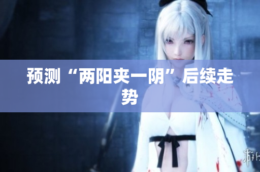 预测“两阳夹一阴”后续走势