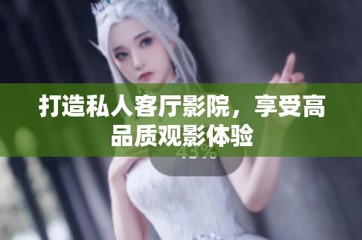 打造私人客厅影院，享受高品质观影体验