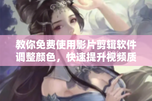 教你免费使用影片剪辑软件调整颜色，快速提升视频质量