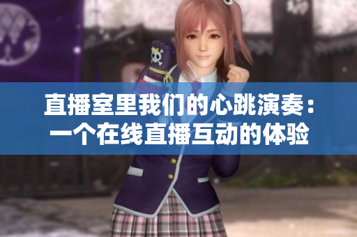 直播室里我们的心跳演奏：一个在线直播互动的体验