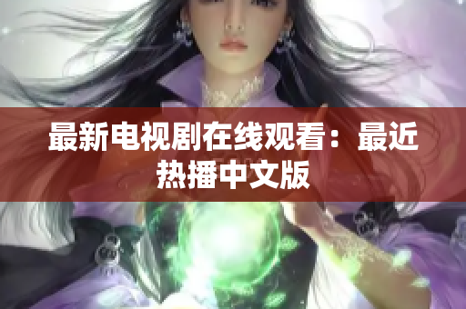 最新电视剧在线观看：最近热播中文版