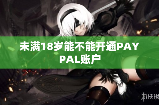 未满18岁能不能开通PAYPAL账户