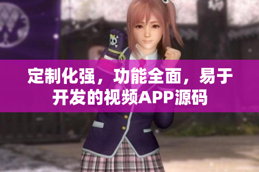 定制化强，功能全面，易于开发的视频APP源码