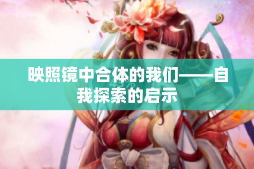 映照镜中合体的我们——自我探索的启示