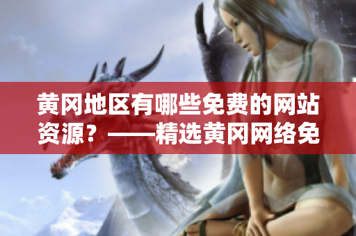 黄冈地区有哪些免费的网站资源？——精选黄冈网络免费资源