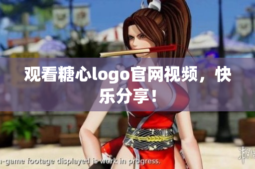 观看糖心logo官网视频，快乐分享！
