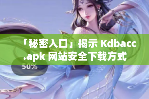 「秘密入口」揭示 Kdbacc.apk 网站安全下载方式