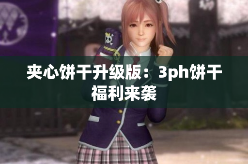 夹心饼干升级版：3ph饼干福利来袭