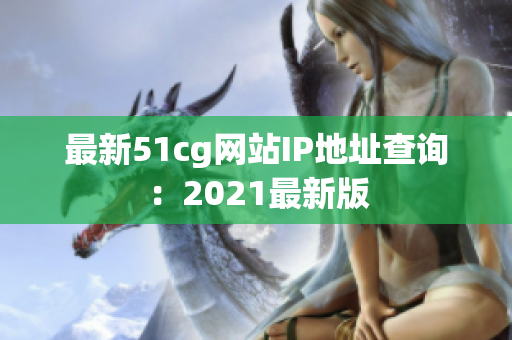 最新51cg网站IP地址查询：2021最新版