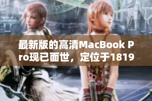 最新版的高清MacBook Pro现已面世，定位于1819岁新生代！