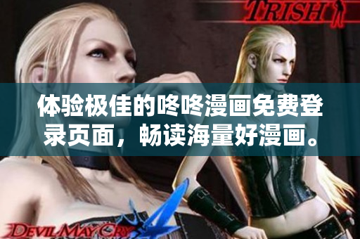 体验极佳的咚咚漫画免费登录页面，畅读海量好漫画。