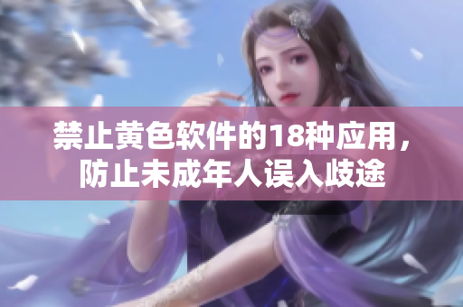 禁止黄色软件的18种应用，防止未成年人误入歧途