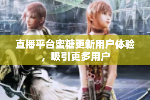 直播平台蜜糖更新用户体验，吸引更多用户