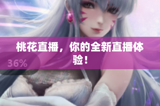 桃花直播，你的全新直播体验！