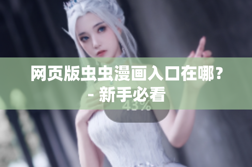 网页版虫虫漫画入口在哪？- 新手必看