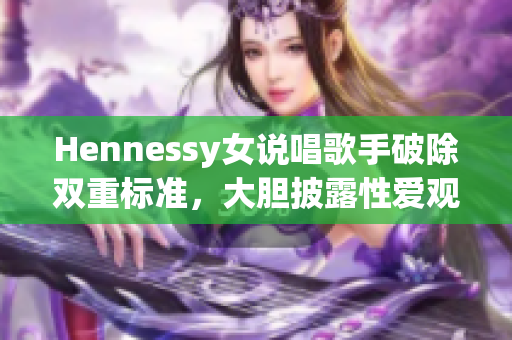 Hennessy女说唱歌手破除双重标准，大胆披露性爱观点