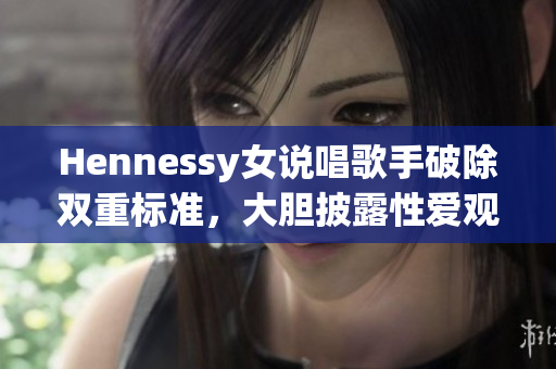 Hennessy女说唱歌手破除双重标准，大胆披露性爱观点