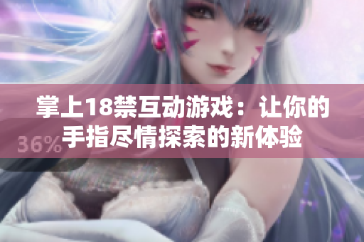掌上18禁互动游戏：让你的手指尽情探索的新体验