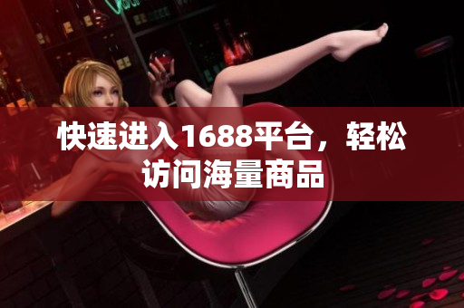 快速进入1688平台，轻松访问海量商品