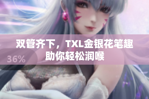 双管齐下，TXL金银花笔趣助你轻松润喉