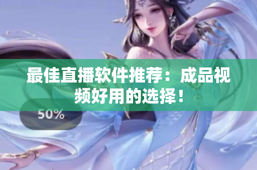 最佳直播软件推荐：成品视频好用的选择！
