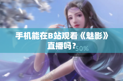手机能在B站观看《魅影》直播吗？