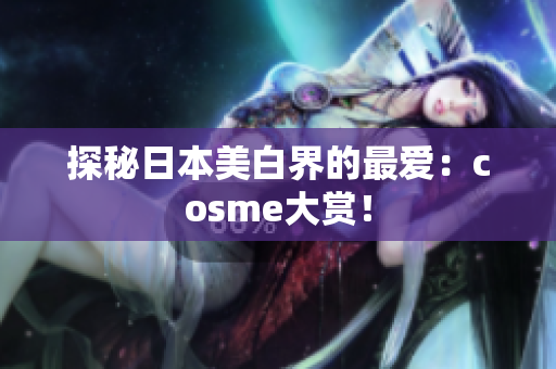 探秘日本美白界的最爱：cosme大赏！