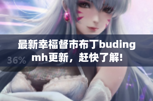 最新幸福督市布丁budingmh更新，赶快了解!