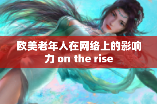 欧美老年人在网络上的影响力 on the rise