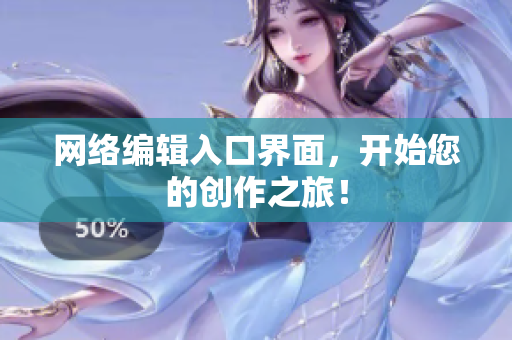 网络编辑入口界面，开始您的创作之旅！