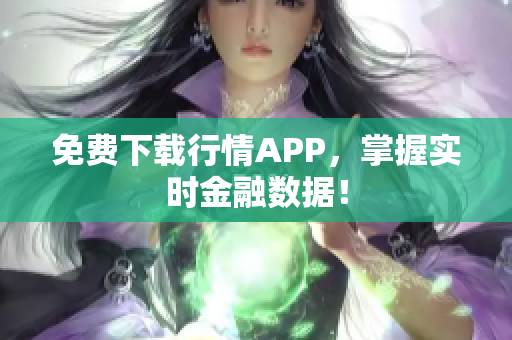 免费下载行情APP，掌握实时金融数据！
