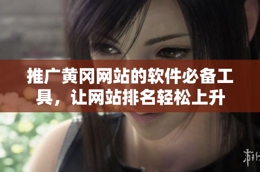 推广黄冈网站的软件必备工具，让网站排名轻松上升